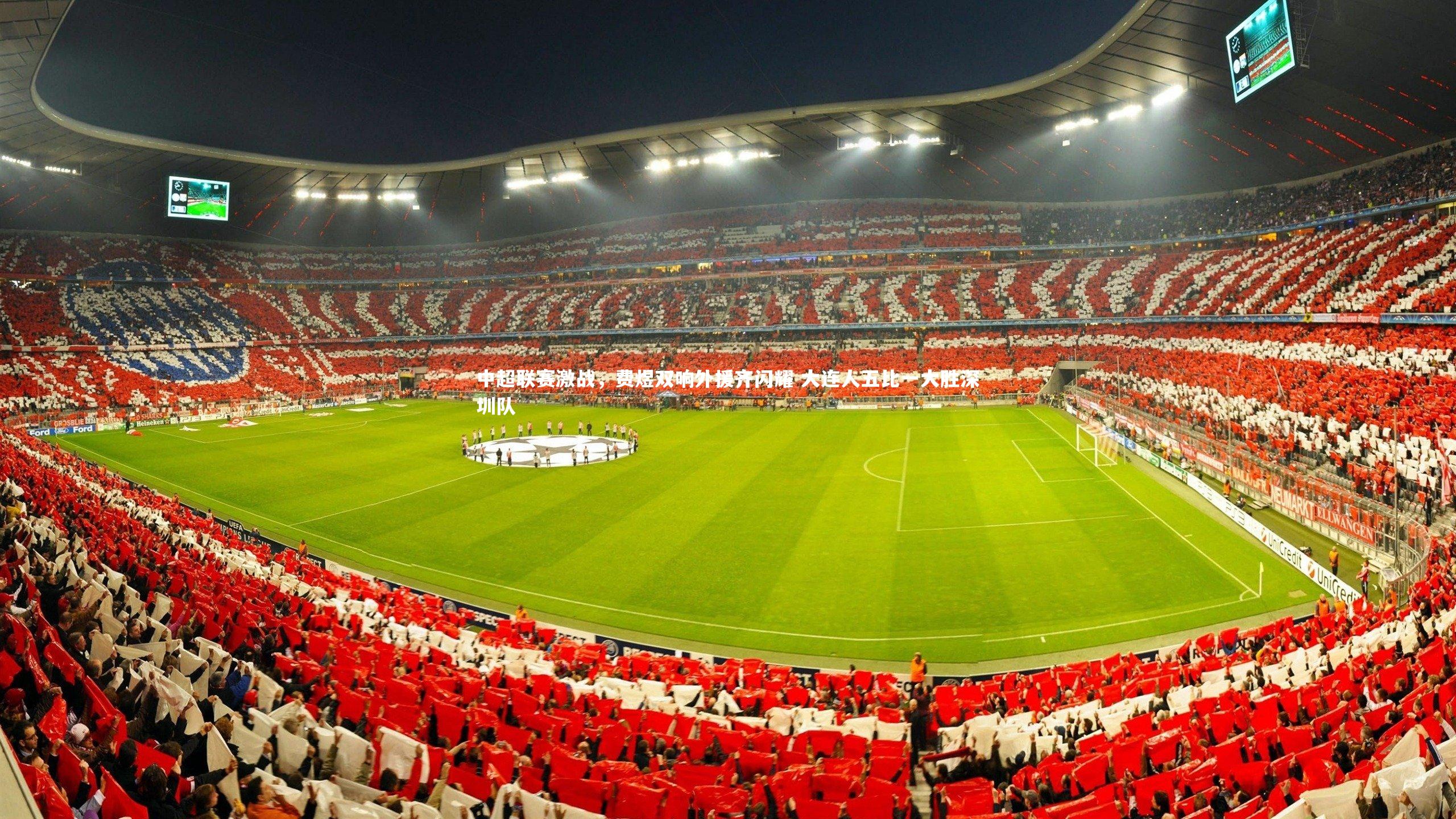 开云官网登录入口-中超联赛激战，费煜双响外援齐闪耀 大连人五比一大胜深圳队