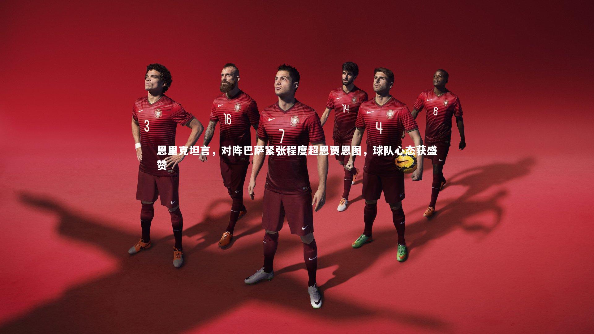 开云官网登录入口-恩里克坦言，对阵巴萨紧张程度超恩贾恩图，球队心态获盛赞