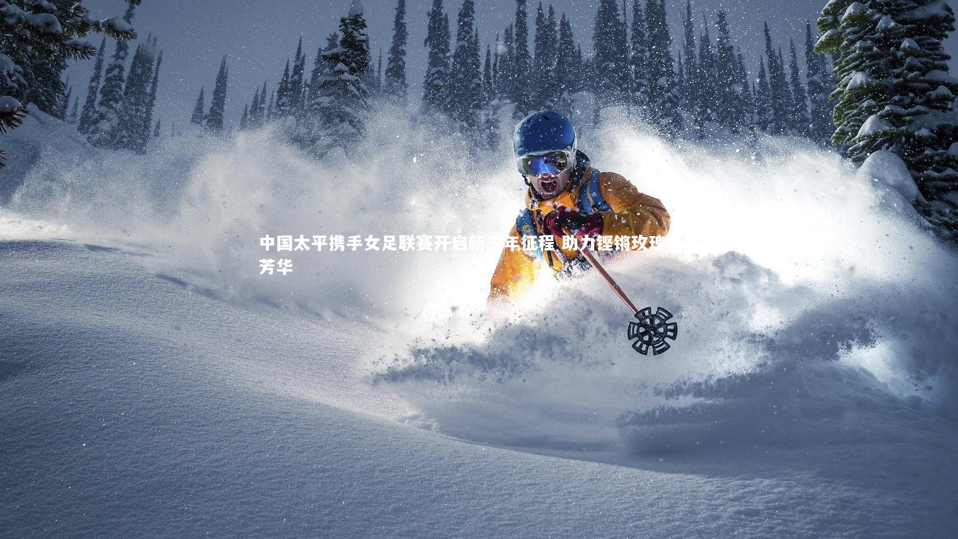 【开云体育下载】中国太平携手女足联赛开启新三年征程 助力铿锵玫瑰再绽芳华