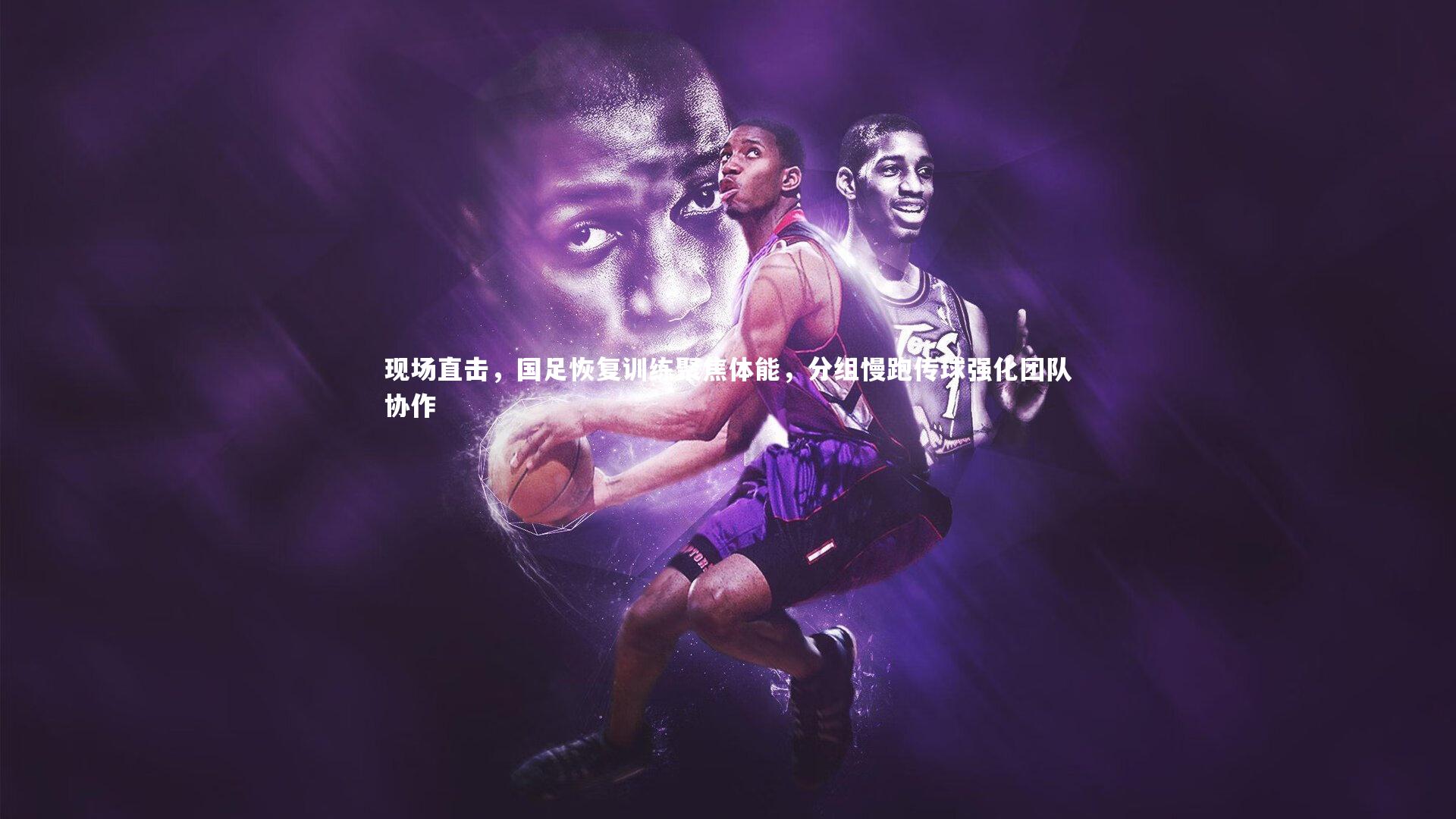 开云官网登录入口_现场直击，国足恢复训练聚焦体能，分组慢跑传球强化团队协作