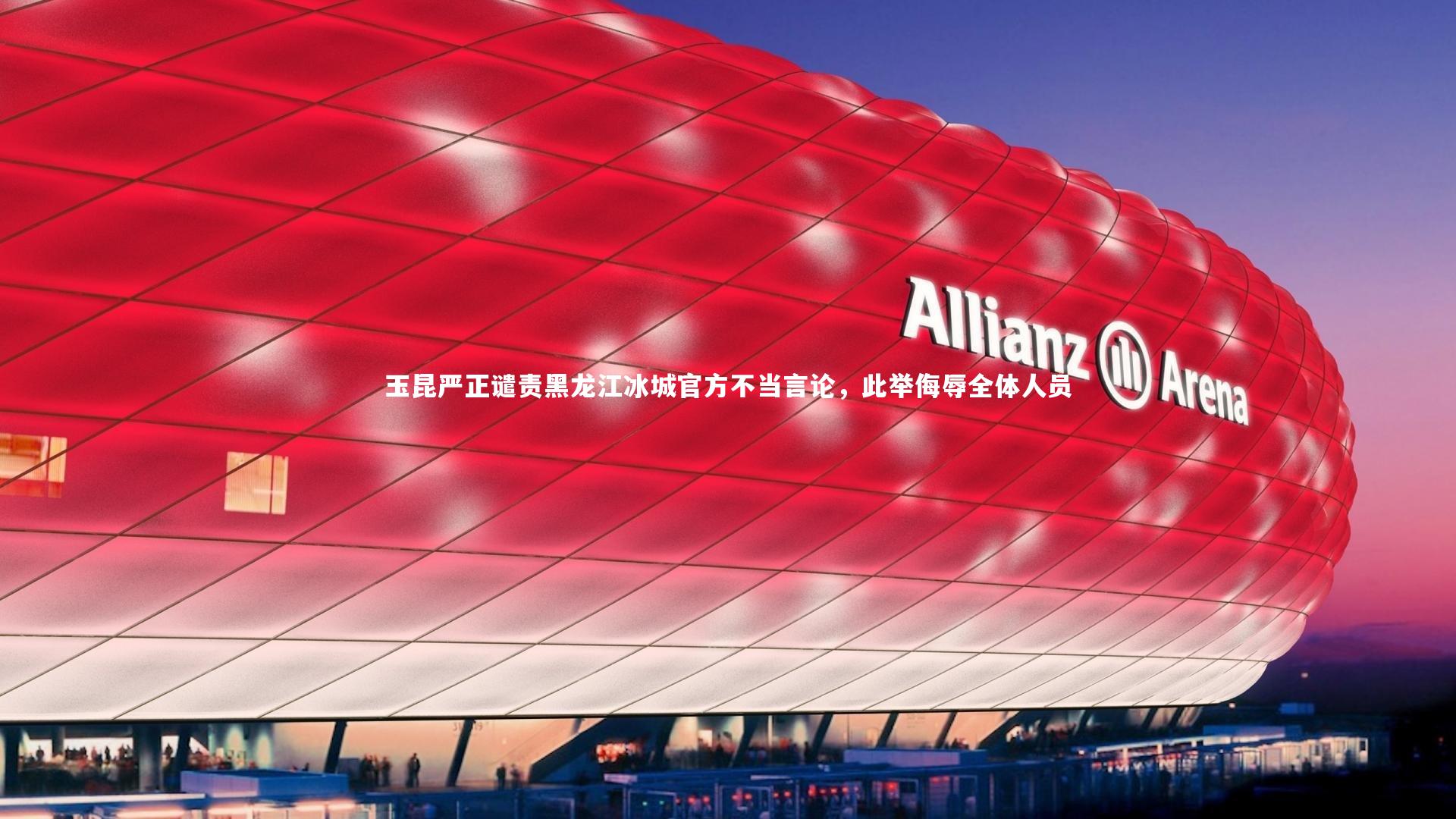 开云app|玉昆严正谴责黑龙江冰城官方不当言论，此举侮辱全体人员