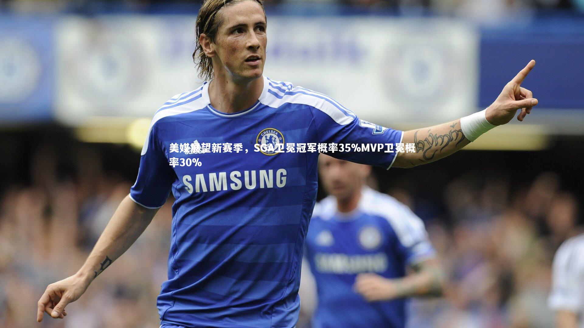 开云官网登录入口|美媒展望新赛季，SGA卫冕冠军概率35%MVP卫冕概率30%