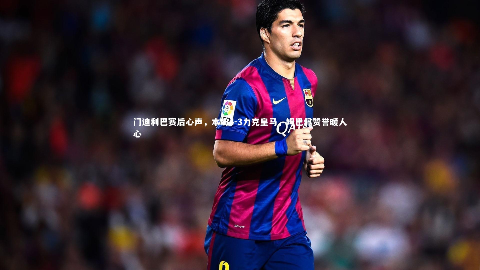 开云官网登录入口_门迪利巴赛后心声，本盼4-3力克皇马，姆巴佩赞誉暖人心