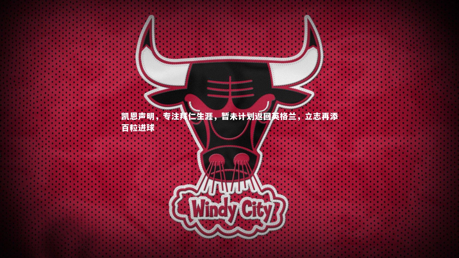 凯恩声明，专注拜仁生涯，暂未计划返回英格兰，立志再添百粒进球