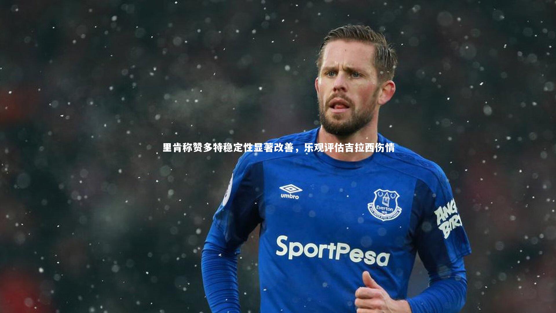 开云app：里肯称赞多特稳定性显著改善，乐观评估吉拉西伤情