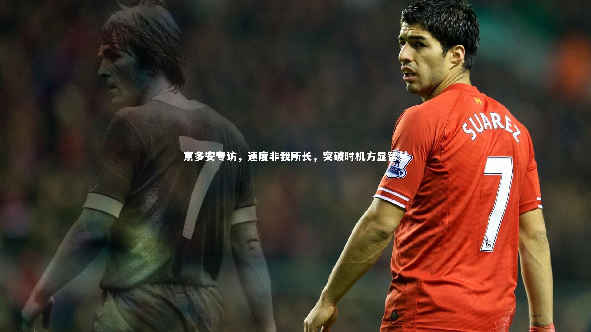 开云体育下载_京多安专访，速度非我所长，突破时机方显智慧