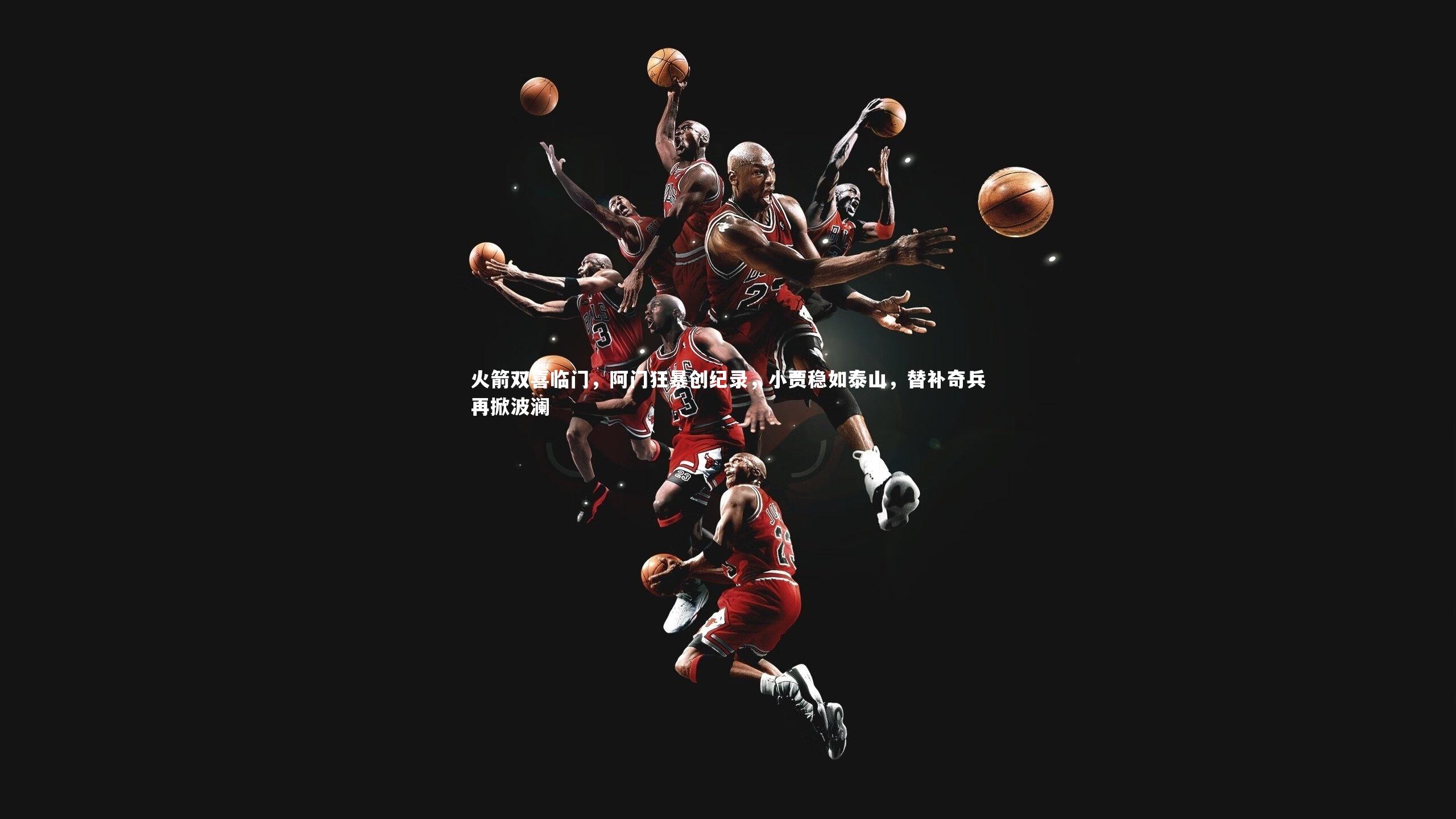 火箭双喜临门,阿门狂暴创纪录,小贾稳如泰山,替补奇兵再掀波澜