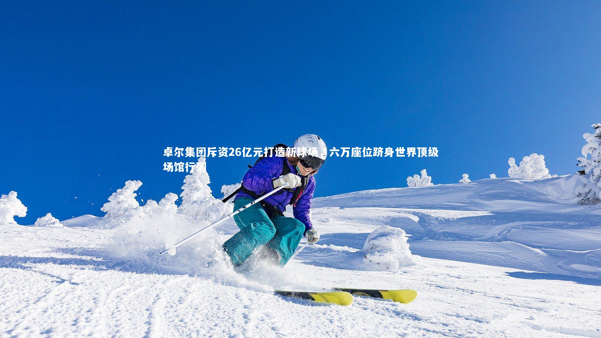 开云官网入口|卓尔集团斥资26亿元打造新球场，六万座位跻身世界顶级场馆行列