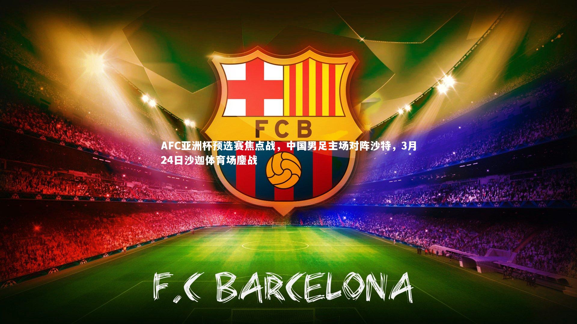 AFC亚洲杯预选赛焦点战,中国男足主场对阵沙特,3月24日沙迦体育场鏖战