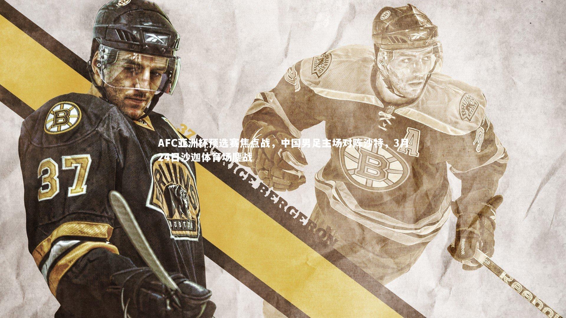 AFC亚洲杯预选赛焦点战,中国男足主场对阵沙特,3月24日沙迦体育场鏖战